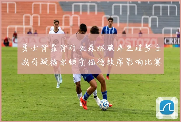 勇士背靠背对决森林狼库里追梦出战存疑梅尔顿霍福德缺席影响比赛走势