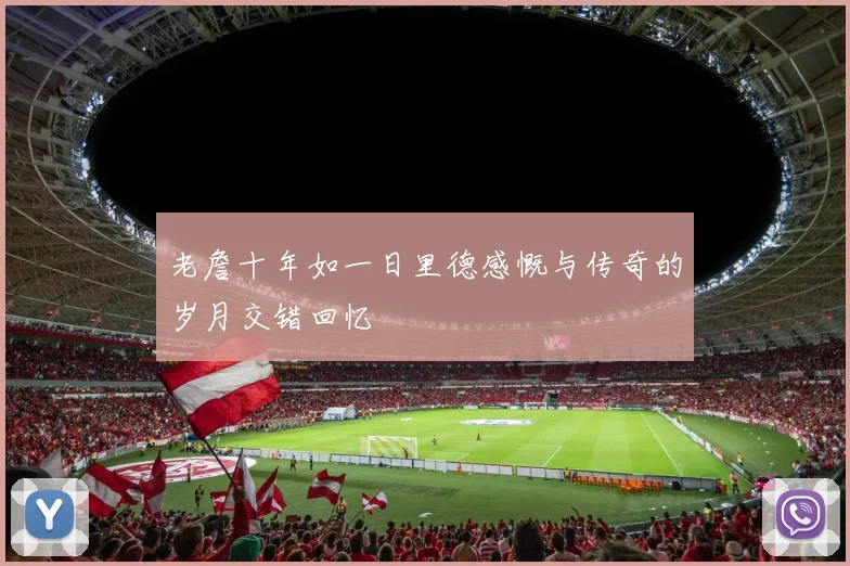 老詹十年如一日里德感慨与传奇的岁月交错回忆