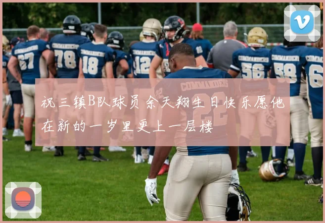 祝三镇B队球员余天翔生日快乐愿他在新的一岁里更上一层楼