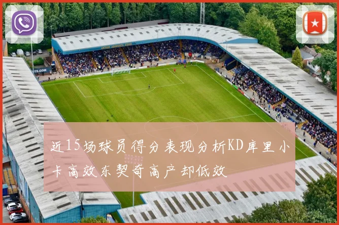 近15场球员得分表现分析KD库里小卡高效东契奇高产却低效