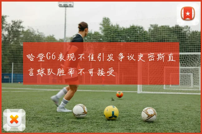 哈登G6表现不佳引发争议史密斯直言球队胜率不可接受